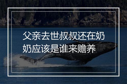 父亲去世叔叔还在奶奶应该是谁来赡养