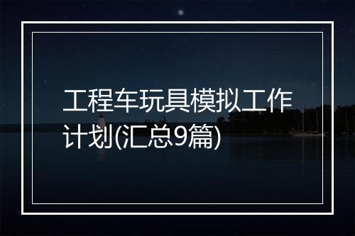 工程车玩具模拟工作计划(汇总9篇)