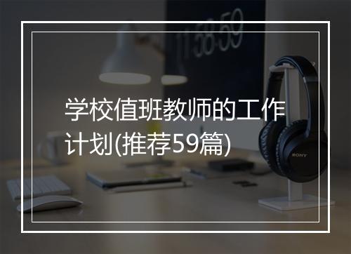 学校值班教师的工作计划(推荐59篇)