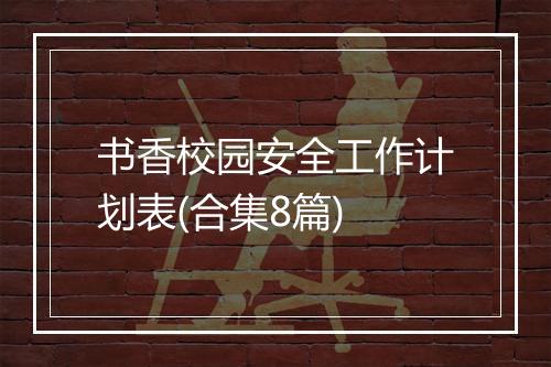 书香校园安全工作计划表(合集8篇)