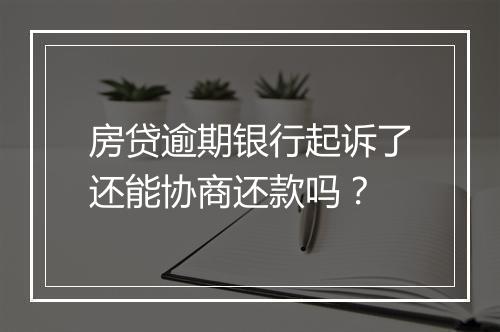 房贷逾期银行起诉了还能协商还款吗？
