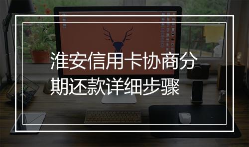 淮安信用卡协商分期还款详细步骤