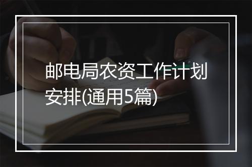 邮电局农资工作计划安排(通用5篇)