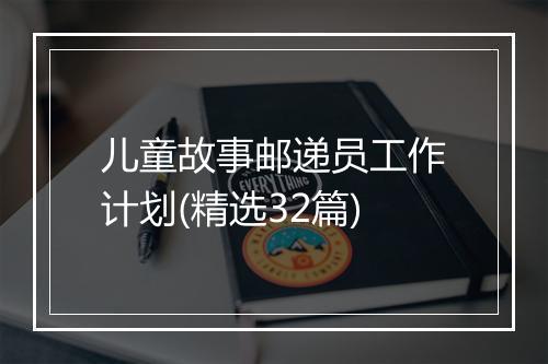 儿童故事邮递员工作计划(精选32篇)
