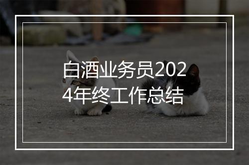 白酒业务员2024年终工作总结