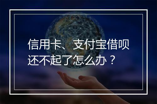 信用卡、支付宝借呗还不起了怎么办？