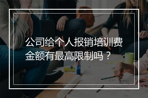 公司给个人报销培训费金额有最高限制吗？