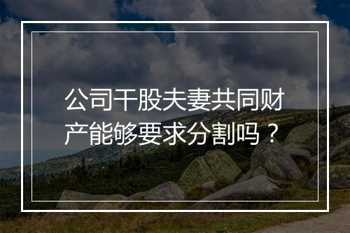 公司干股夫妻共同财产能够要求分割吗？