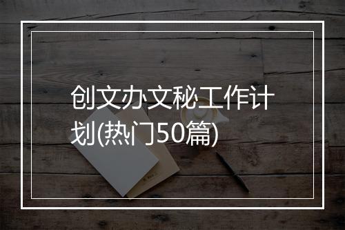 创文办文秘工作计划(热门50篇)