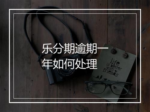 乐分期逾期一年如何处理