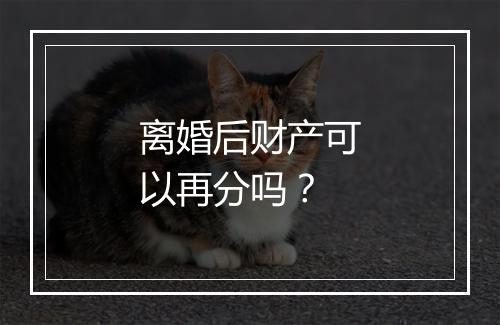 离婚后财产可以再分吗？