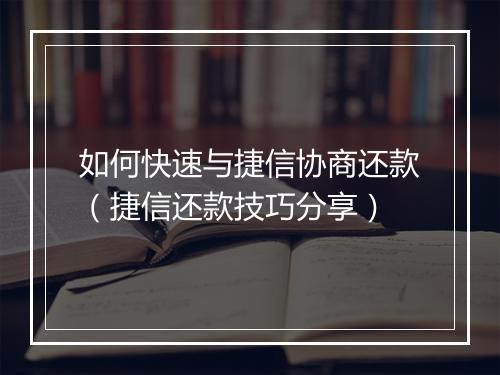 如何快速与捷信协商还款（捷信还款技巧分享）