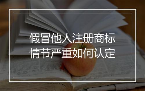 假冒他人注册商标情节严重如何认定