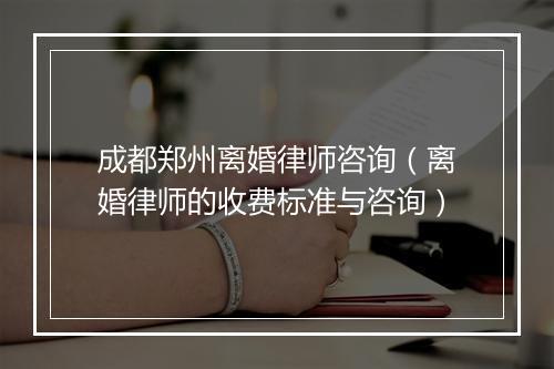 成都郑州离婚律师咨询（离婚律师的收费标准与咨询）