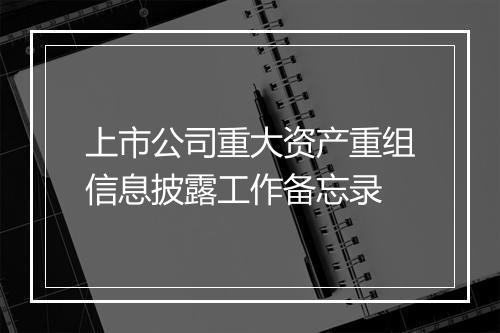 上市公司重大资产重组信息披露工作备忘录