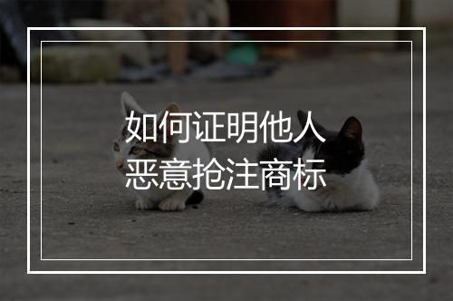 如何证明他人恶意抢注商标