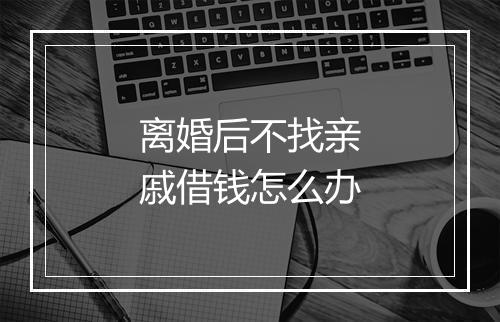 离婚后不找亲戚借钱怎么办
