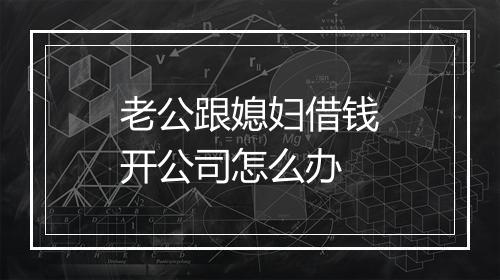 老公跟媳妇借钱开公司怎么办