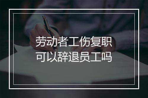 劳动者工伤复职可以辞退员工吗