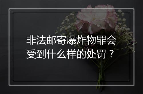 非法邮寄爆炸物罪会受到什么样的处罚？