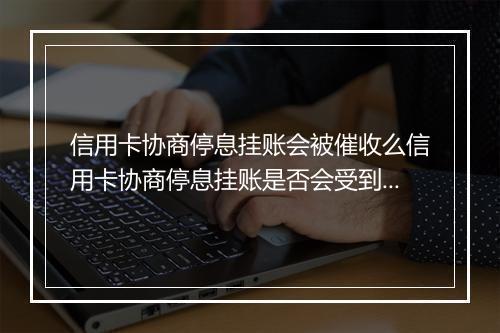 信用卡协商停息挂账会被催收么信用卡协商停息挂账是否会受到催收影响