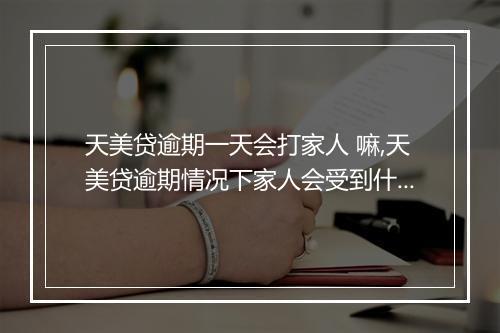天美贷逾期一天会打家人 嘛,天美贷逾期情况下家人会受到什么影响