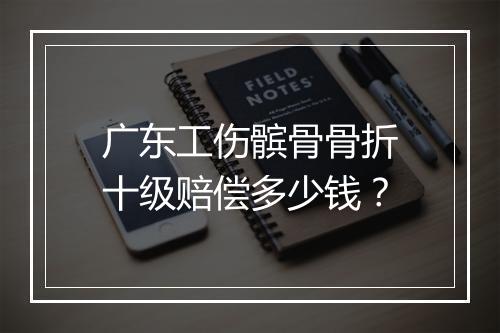 广东工伤髌骨骨折十级赔偿多少钱？