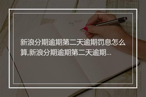新浪分期逾期第二天逾期罚息怎么算,新浪分期逾期第二天逾期利息计算公式