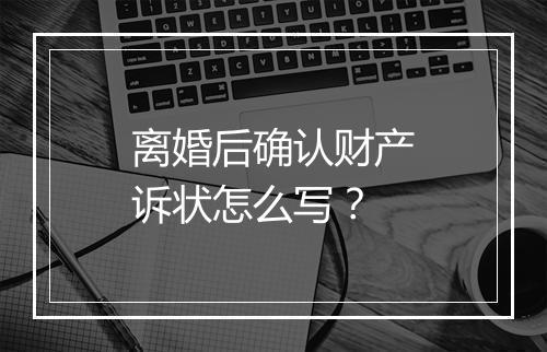 离婚后确认财产诉状怎么写？