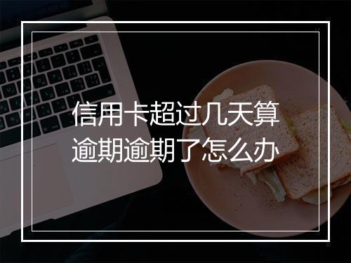 信用卡超过几天算逾期逾期了怎么办