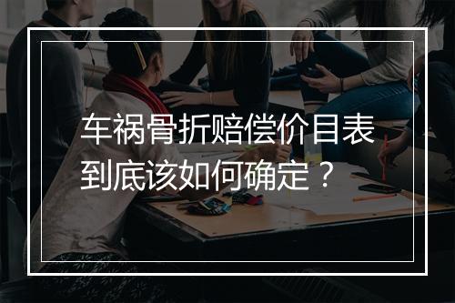 车祸骨折赔偿价目表到底该如何确定？