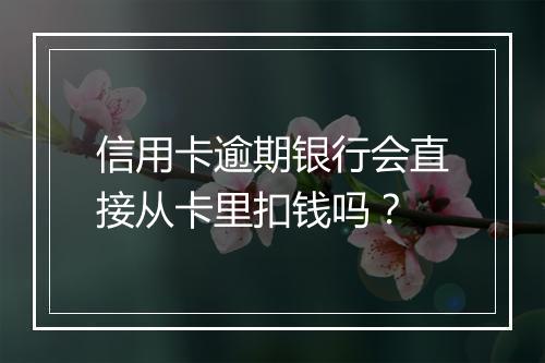 信用卡逾期银行会直接从卡里扣钱吗？