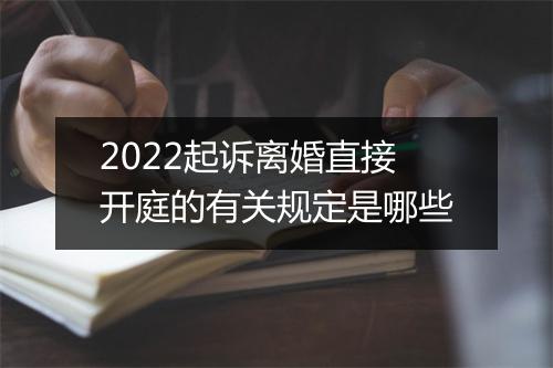 2022起诉离婚直接开庭的有关规定是哪些