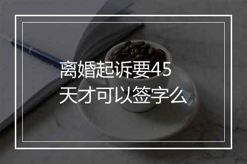离婚起诉要45天才可以签字么