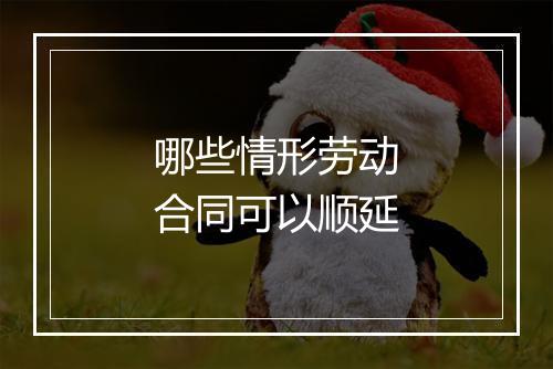 哪些情形劳动合同可以顺延