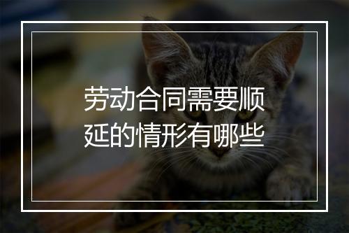 劳动合同需要顺延的情形有哪些