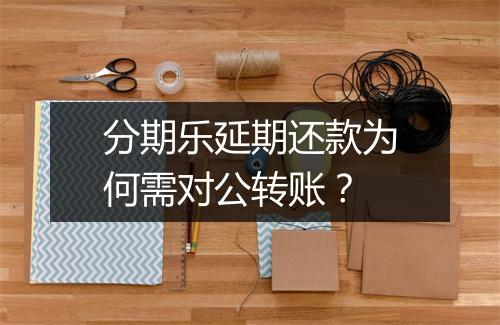 分期乐延期还款为何需对公转账？