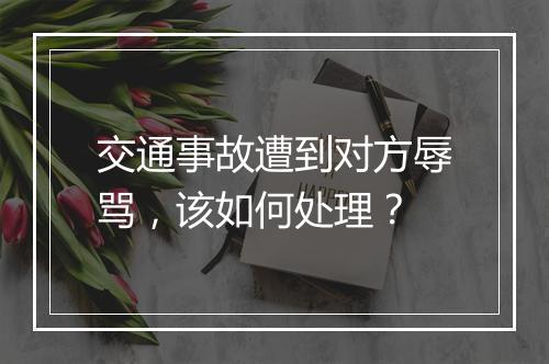交通事故遭到对方辱骂，该如何处理？