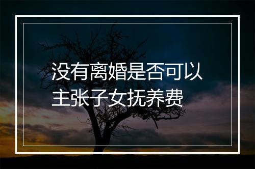 没有离婚是否可以主张子女抚养费