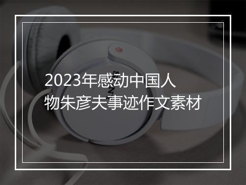 2023年感动中国人物朱彦夫事迹作文素材