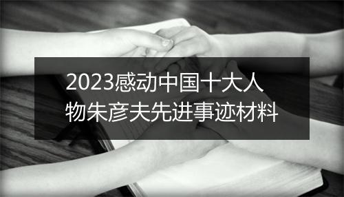 2023感动中国十大人物朱彦夫先进事迹材料