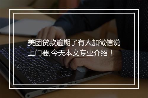 美团贷款逾期了有人加微信说上门要,今天本文专业介绍！