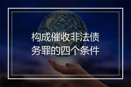 构成催收非法债务罪的四个条件