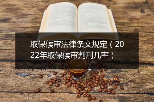 取保候审法律条文规定（2022年取保候审判刑几率）
