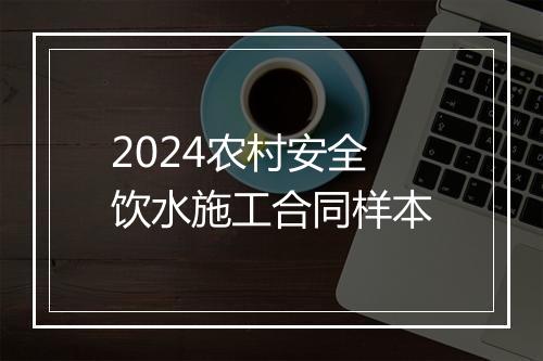 2024农村安全饮水施工合同样本