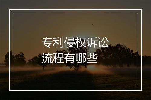 专利侵权诉讼流程有哪些