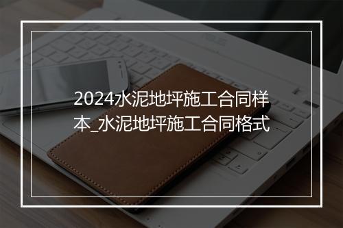 2024水泥地坪施工合同样本_水泥地坪施工合同格式