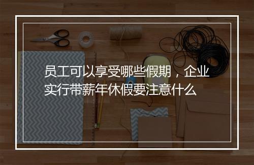 员工可以享受哪些假期，企业实行带薪年休假要注意什么