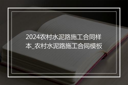 2024农村水泥路施工合同样本_农村水泥路施工合同模板