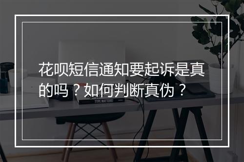 花呗短信通知要起诉是真的吗？如何判断真伪？